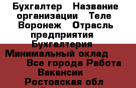 Бухгалтер › Название организации ­ Теле2-Воронеж › Отрасль предприятия ­ Бухгалтерия › Минимальный оклад ­ 31 000 - Все города Работа » Вакансии   . Ростовская обл.,Зверево г.